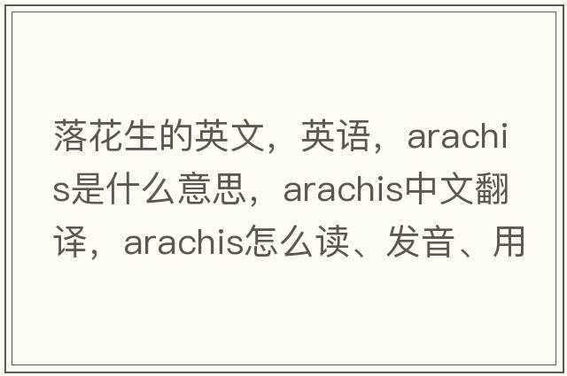 落花生的英文，英語(yǔ)，arachis是什么意思，arachis中文翻譯，arachis怎么讀、發(fā)音、用法及例句