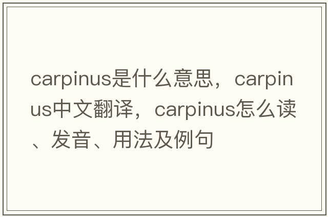 Carpinus是什么意思，Carpinus中文翻譯，Carpinus怎么讀、發(fā)音、用法及例句
