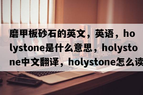 磨甲板砂石的英文，英語(yǔ)，holystone是什么意思，holystone中文翻譯，holystone怎么讀、發(fā)音、用法及例句