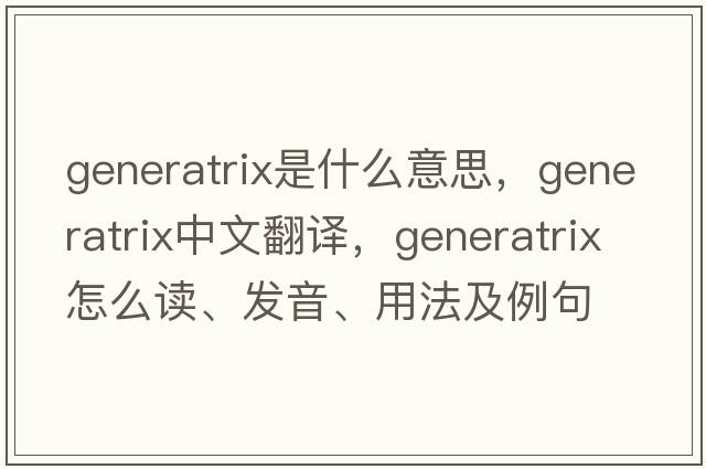 generatrix是什么意思，generatrix中文翻譯，generatrix怎么讀、發(fā)音、用法及例句