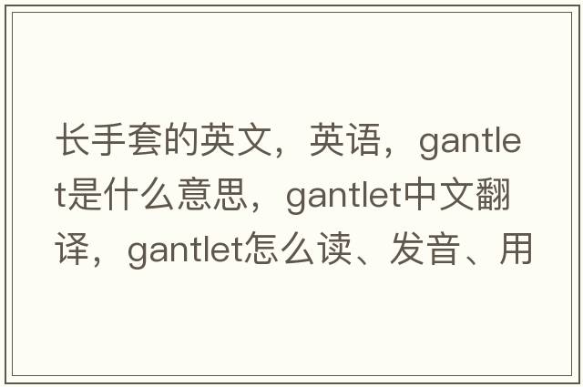 長(cháng)手套的英文，英語(yǔ)，gantlet是什么意思，gantlet中文翻譯，gantlet怎么讀、發(fā)音、用法及例句