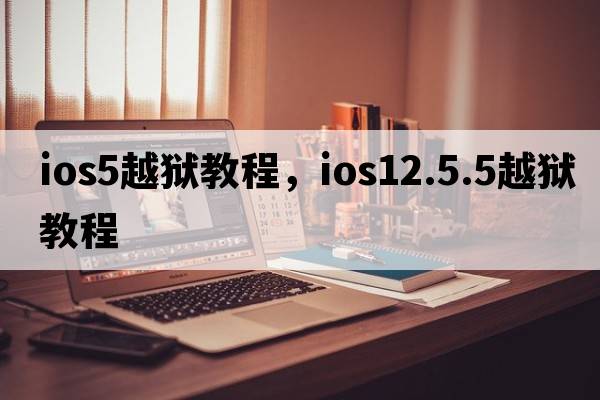 ios5越獄教程，ios12.5.5越獄教程
