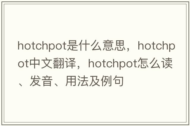 hotchpot是什么意思，hotchpot中文翻譯，hotchpot怎么讀、發(fā)音、用法及例句