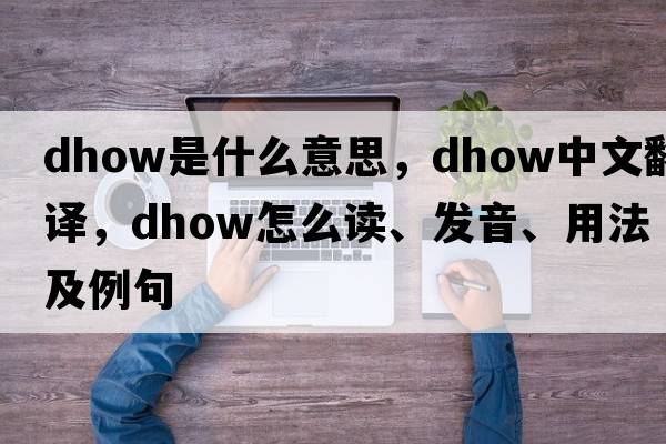 dhow是什么意思，dhow中文翻譯，dhow怎么讀、發(fā)音、用法及例句