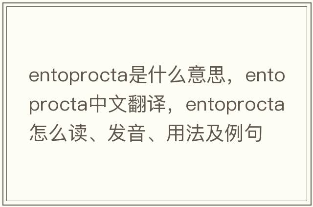 Entoprocta是什么意思，Entoprocta中文翻譯，Entoprocta怎么讀、發(fā)音、用法及例句