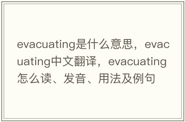 evacuating是什么意思，evacuating中文翻譯，evacuating怎么讀、發(fā)音、用法及例句
