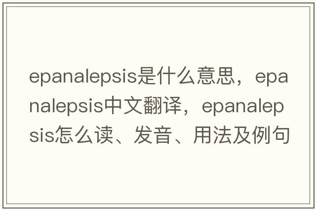 epanalepsis是什么意思，epanalepsis中文翻譯，epanalepsis怎么讀、發(fā)音、用法及例句