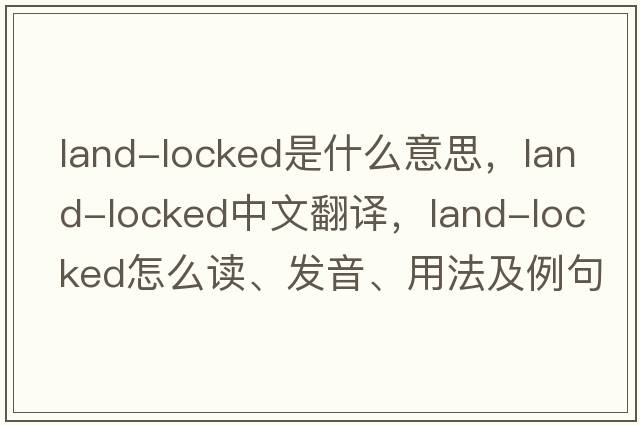 land-locked是什么意思，land-locked中文翻譯，land-locked怎么讀、發(fā)音、用法及例句