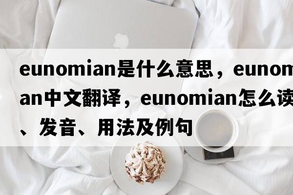 Eunomian是什么意思，Eunomian中文翻譯，Eunomian怎么讀、發(fā)音、用法及例句