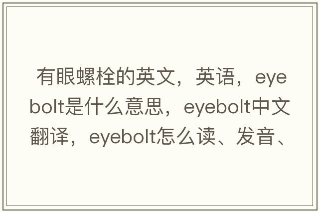  有眼螺栓的英文，英語(yǔ)，eyebolt是什么意思，eyebolt中文翻譯，eyebolt怎么讀、發(fā)音、用法及例句