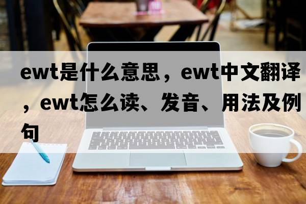 EWT是什么意思，EWT中文翻譯，EWT怎么讀、發(fā)音、用法及例句
