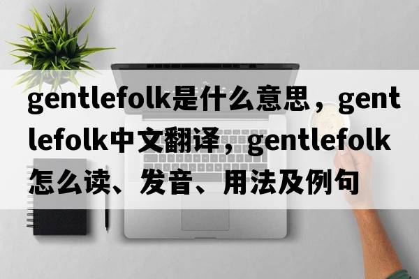 gentlefolk是什么意思，gentlefolk中文翻譯，gentlefolk怎么讀、發(fā)音、用法及例句