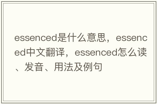 essenced是什么意思，essenced中文翻譯，essenced怎么讀、發(fā)音、用法及例句