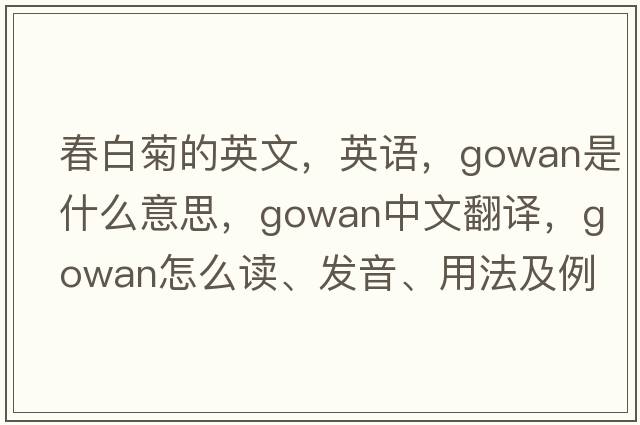 春白菊的英文，英語(yǔ)，gowan是什么意思，gowan中文翻譯，gowan怎么讀、發(fā)音、用法及例句