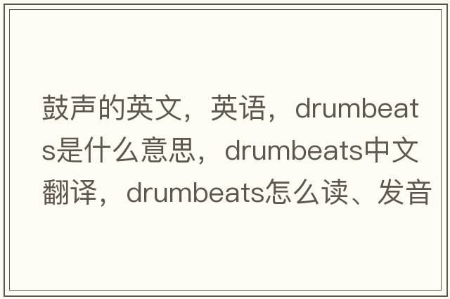 鼓聲的英文，英語(yǔ)，drumbeats是什么意思，drumbeats中文翻譯，drumbeats怎么讀、發(fā)音、用法及例句