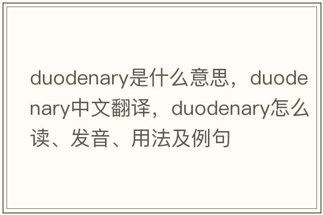 duodenary是什么意思，duodenary中文翻譯，duodenary怎么讀、發(fā)音、用法及例句