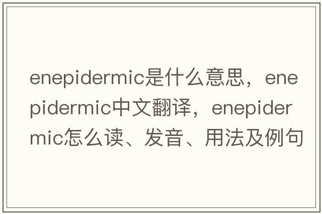 enepidermic是什么意思，enepidermic中文翻譯，enepidermic怎么讀、發(fā)音、用法及例句