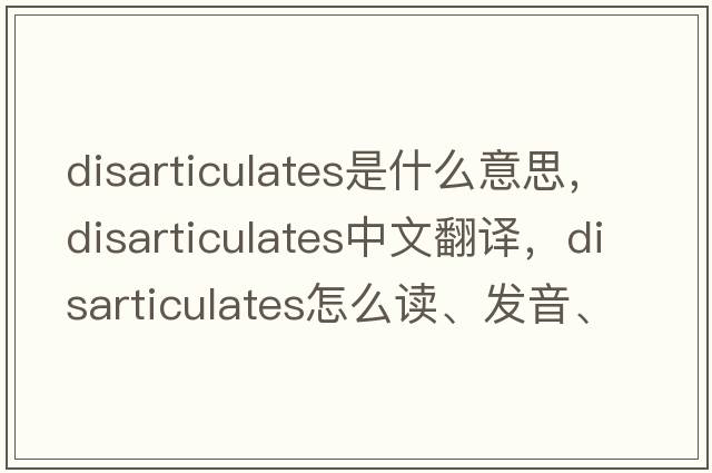 disarticulates是什么意思，disarticulates中文翻譯，disarticulates怎么讀、發(fā)音、用法及例句