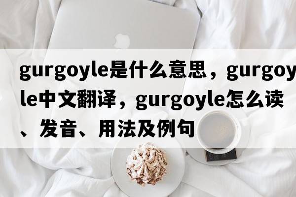 gurgoyle是什么意思，gurgoyle中文翻譯，gurgoyle怎么讀、發(fā)音、用法及例句