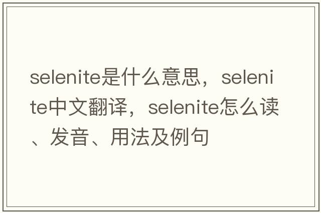 selenite是什么意思，selenite中文翻譯，selenite怎么讀、發(fā)音、用法及例句