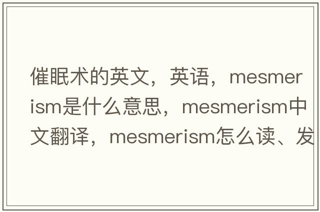 催眠術(shù)的英文，英語(yǔ)，mesmerism是什么意思，mesmerism中文翻譯，mesmerism怎么讀、發(fā)音、用法及例句