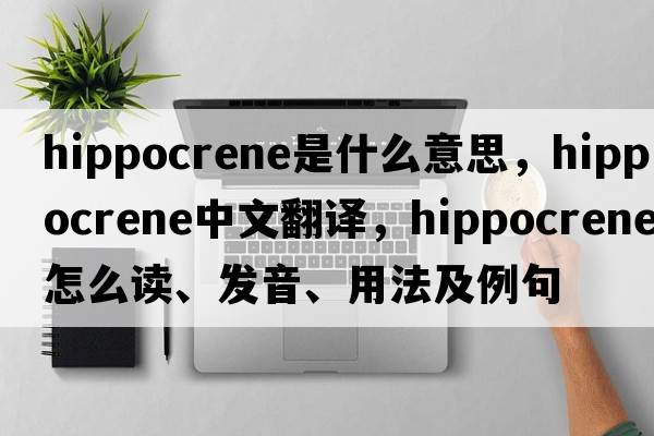 Hippocrene是什么意思，Hippocrene中文翻譯，Hippocrene怎么讀、發(fā)音、用法及例句