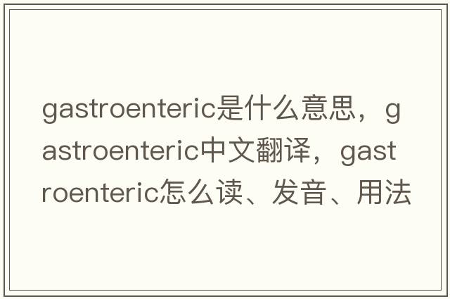gastroenteric是什么意思，gastroenteric中文翻譯，gastroenteric怎么讀、發(fā)音、用法及例句