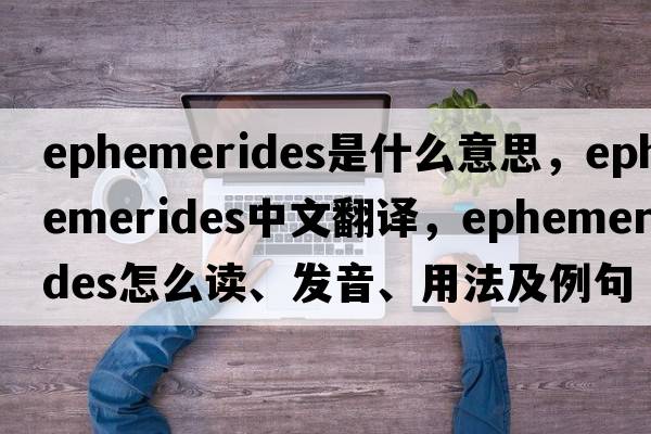 ephemerides是什么意思，ephemerides中文翻譯，ephemerides怎么讀、發(fā)音、用法及例句