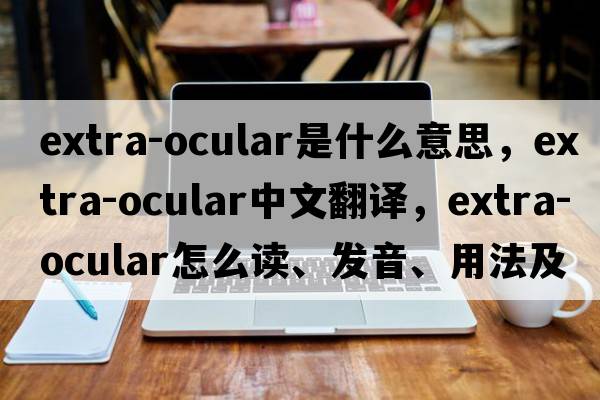 extra-ocular是什么意思，extra-ocular中文翻譯，extra-ocular怎么讀、發(fā)音、用法及例句