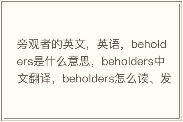 旁觀(guān)者的英文，英語(yǔ)，beholders是什么意思，beholders中文翻譯，beholders怎么讀、發(fā)音、用法及例句