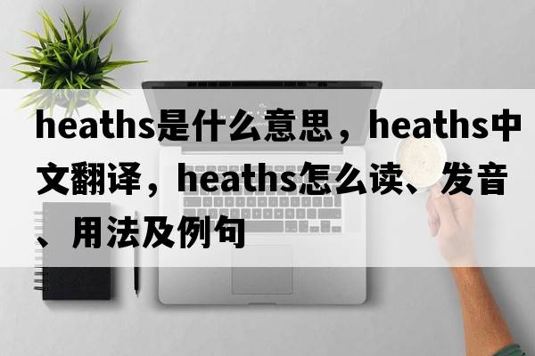 heaths是什么意思，heaths中文翻譯，heaths怎么讀、發(fā)音、用法及例句