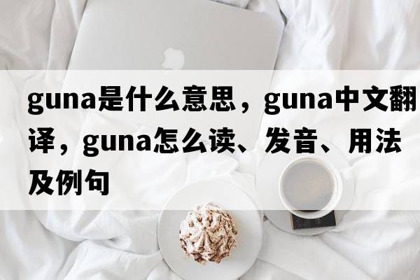 Guna是什么意思，Guna中文翻譯，Guna怎么讀、發(fā)音、用法及例句