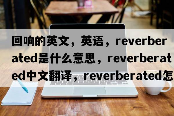 回響的英文，英語(yǔ)，reverberated是什么意思，reverberated中文翻譯，reverberated怎么讀、發(fā)音、用法及例句