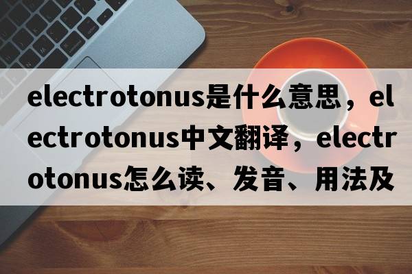 electrotonus是什么意思，electrotonus中文翻譯，electrotonus怎么讀、發(fā)音、用法及例句