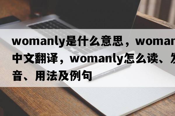womanly是什么意思，womanly中文翻譯，womanly怎么讀、發(fā)音、用法及例句