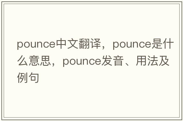 pounce中文翻譯，pounce是什么意思，pounce發(fā)音、用法及例句