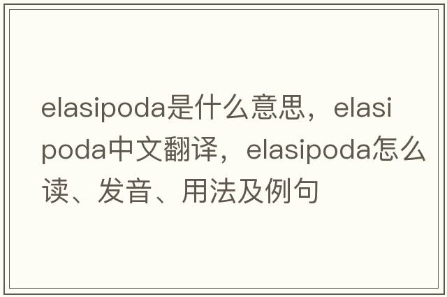 Elasipoda是什么意思，Elasipoda中文翻譯，Elasipoda怎么讀、發(fā)音、用法及例句