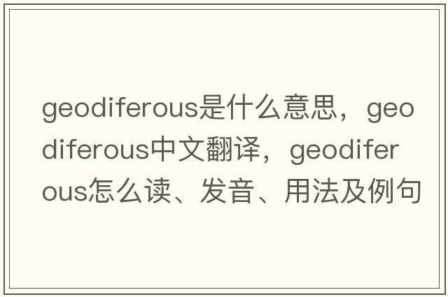 geodiferous是什么意思，geodiferous中文翻譯，geodiferous怎么讀、發(fā)音、用法及例句