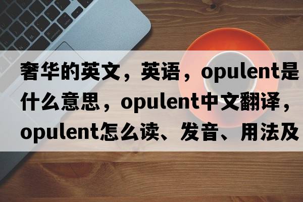 奢華的英文，英語(yǔ)，opulent是什么意思，opulent中文翻譯，opulent怎么讀、發(fā)音、用法及例句