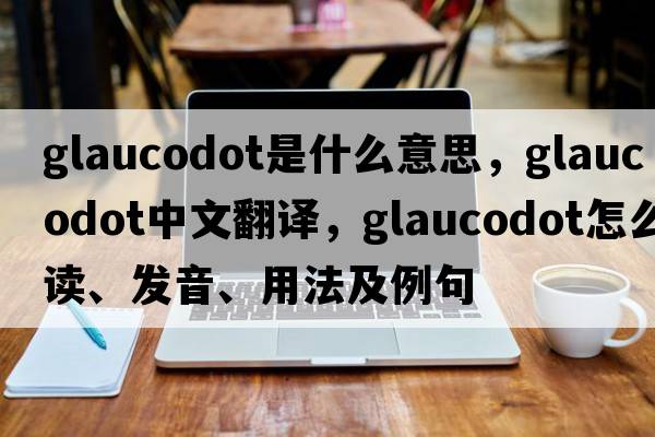 glaucodot是什么意思，glaucodot中文翻譯，glaucodot怎么讀、發(fā)音、用法及例句