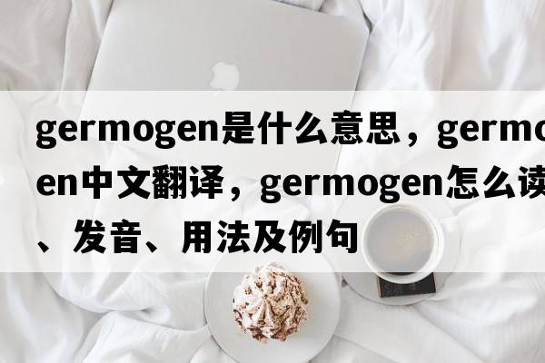 germogen是什么意思，germogen中文翻譯，germogen怎么讀、發(fā)音、用法及例句