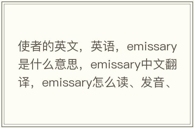 使者的英文，英語(yǔ)，emissary是什么意思，emissary中文翻譯，emissary怎么讀、發(fā)音、用法及例句