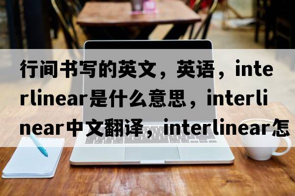 行間書(shū)寫(xiě)的英文，英語(yǔ)，interlinear是什么意思，interlinear中文翻譯，interlinear怎么讀、發(fā)音、用法及例句