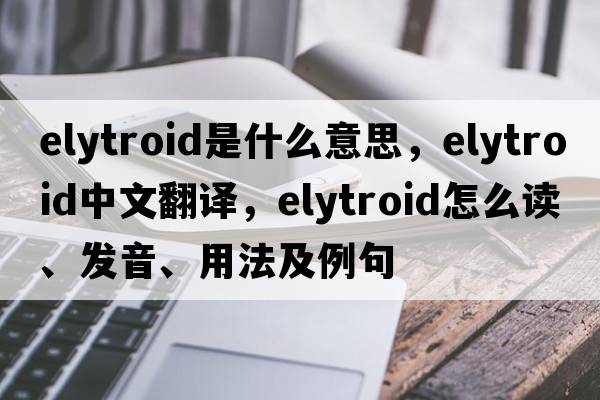 elytroid是什么意思，elytroid中文翻譯，elytroid怎么讀、發(fā)音、用法及例句