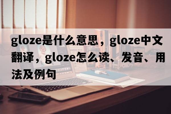 gloze是什么意思，gloze中文翻譯，gloze怎么讀、發(fā)音、用法及例句