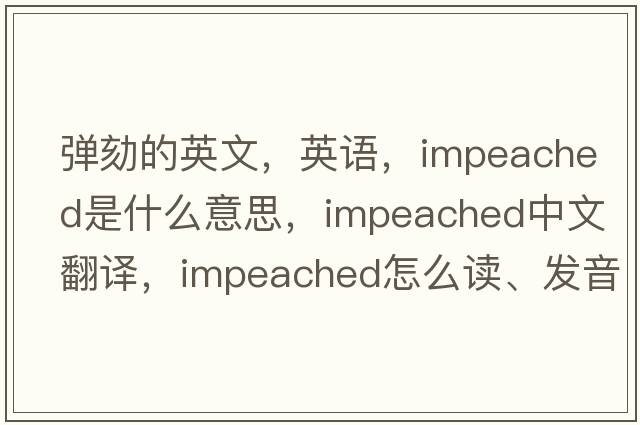 彈劾的英文，英語(yǔ)，impeached是什么意思，impeached中文翻譯，impeached怎么讀、發(fā)音、用法及例句