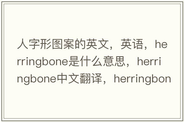 人字形圖案的英文，英語(yǔ)，herringbone是什么意思，herringbone中文翻譯，herringbone怎么讀、發(fā)音、用法及例句