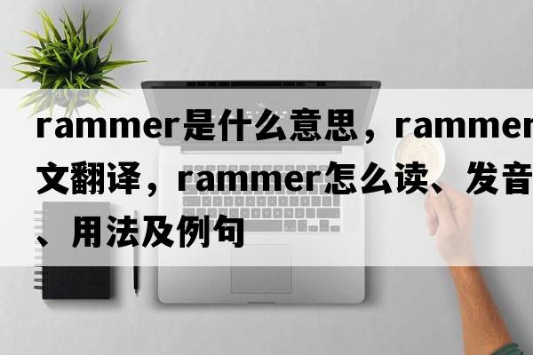 rammer是什么意思，rammer中文翻譯，rammer怎么讀、發(fā)音、用法及例句
