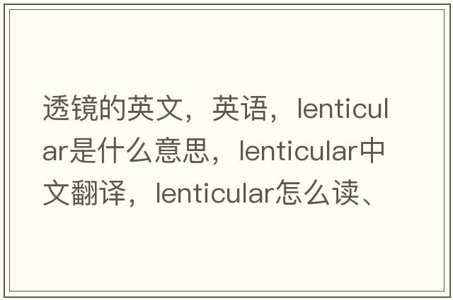 透鏡的英文，英語(yǔ)，lenticular是什么意思，lenticular中文翻譯，lenticular怎么讀、發(fā)音、用法及例句
