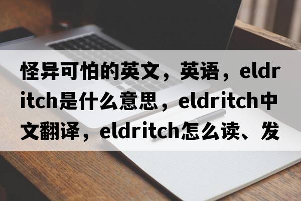 怪異可怕的英文，英語(yǔ)，eldritch是什么意思，eldritch中文翻譯，eldritch怎么讀、發(fā)音、用法及例句